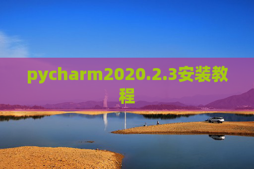 pycharm2020.2.3安装教程 pycharm2020.2.3安装教程